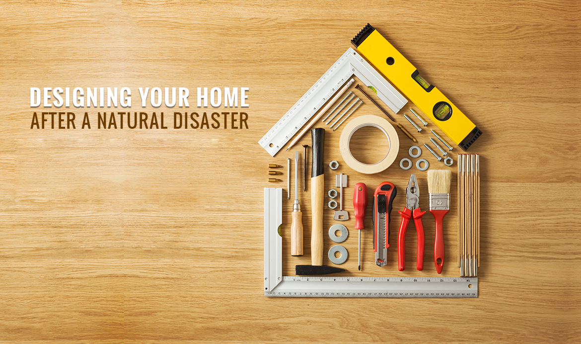 HOW TO DESIGN YOUR HOME AFTER A NATURAL DISASTER